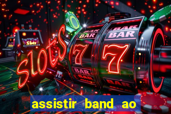 assistir band ao vivo gratis